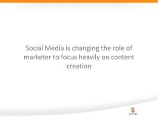 Social Media is changing the role of
marketer to focus heavily on content
              creation
 