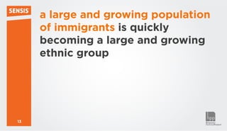 a large and growing population
     of immigrants is quickly
     becoming a large and growing
     ethnic group




13
 