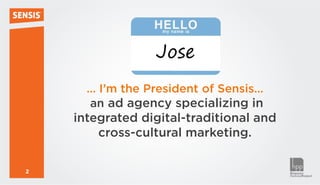 Jose
      … I’m the President of Sensis…
      an ad agency specializing in
    integrated digital-traditional and
        cross-cultural marketing.

2
 