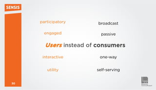 participatory      broadcast

       engaged           passive

       Users instead of consumers
      interactive       one-way


        utility        self-serving


30
 