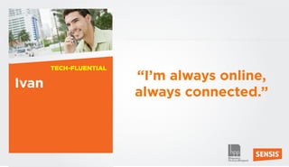 TECH-FLUENTIAL
                        “I’m always online,
Ivan
                        always connected.”



34
 