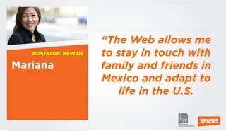 “The Web allows me
     NOSTALGIC NEWBIE   to stay in touch with
Mariana                 family and friends in
                        Mexico and adapt to
                           life in the U.S.

38
 