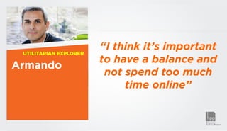 UTILITARIAN EXPLORER
                        “I think it’s important
                        to have a balance and
Armando
                         not spend too much
                             time online”
 