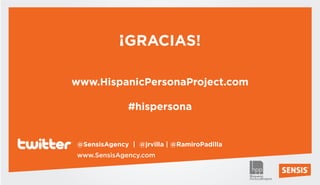 ¡GRACIAS!

www.HispanicPersonaProject.com

              #hispersona


@SensisAgency | @jrvilla | @RamiroPadilla
www.SensisAgency.com
 