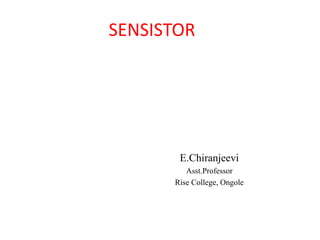 SENSISTOR
E.Chiranjeevi
Asst.Professor
Rise College, Ongole