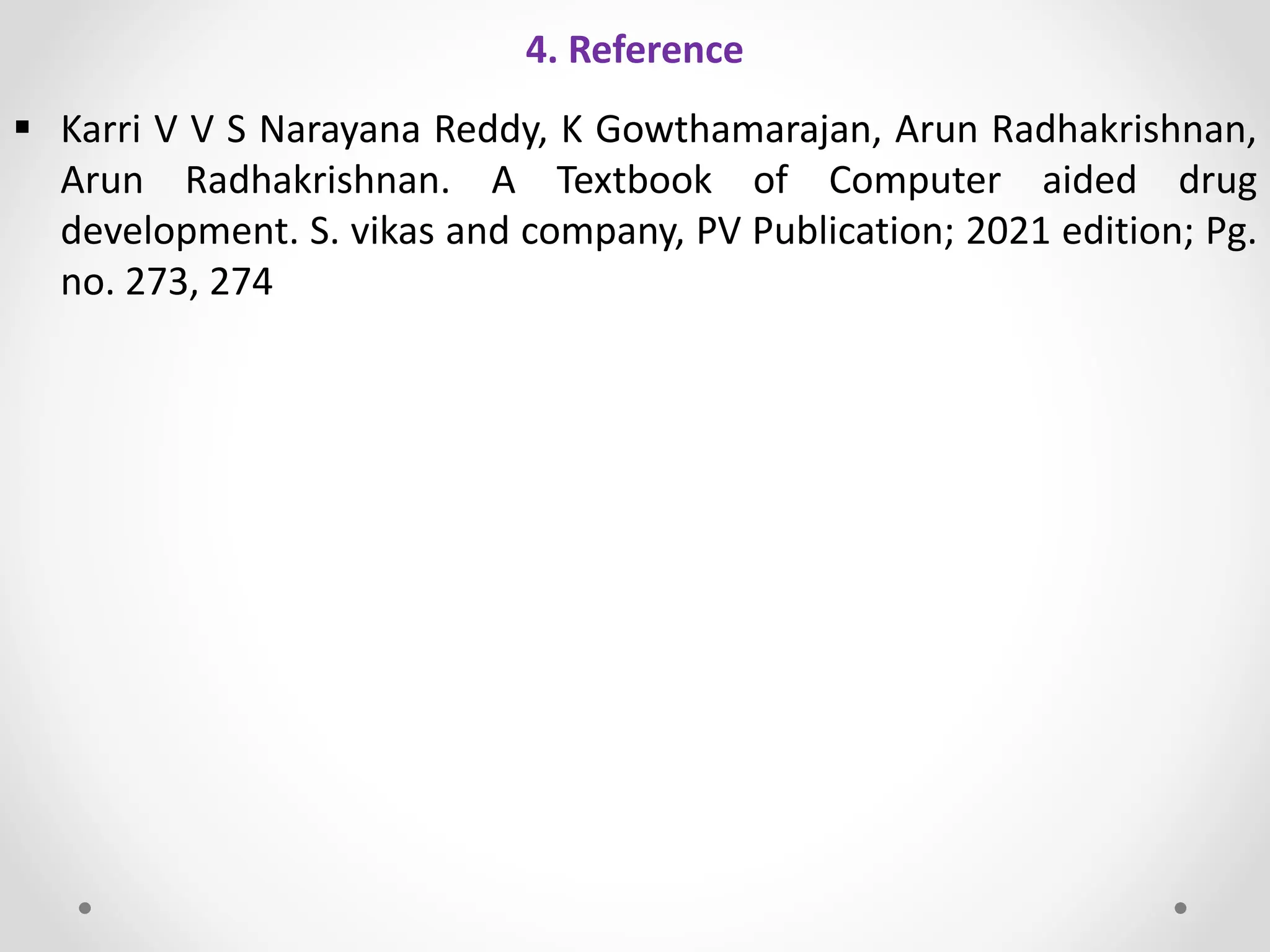 4. Reference
 Karri V V S Narayana Reddy, K Gowthamarajan, Arun Radhakrishnan,
Arun Radhakrishnan. A Textbook of Computer aided drug
development. S. vikas and company, PV Publication; 2021 edition; Pg.
no. 273, 274
 