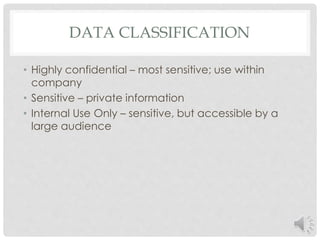 DATA CLASSIFICATION 
• Highly confidential – most sensitive; use within 
company 
• Sensitive – private information 
• Internal Use Only – sensitive, but accessible by a 
large audience 
 