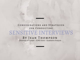 SENSITIVE INTERVIEWS
By Jean Thompson
Considerations and Strategies
for Conducting
University of Guelph - EDRD 6000 - Qualitative Analysis
 