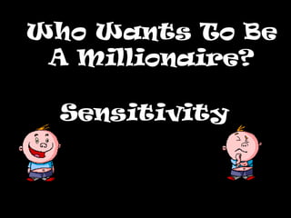 Who Wants To Be
 A Millionaire?

  Sensitivity
 