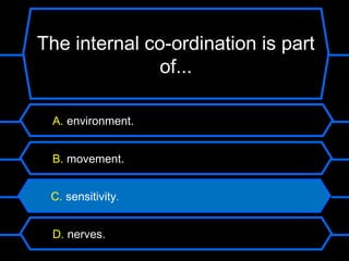 The internal co-ordination is part
               of...

 A. environment.


 B. movement.


 C. sensitivity.


 D. nerves.
 