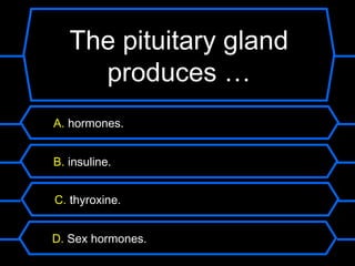 The pituitary gland
     produces …
A. hormones.


B. insuline.


C. thyroxine.


D. Sex hormones.
 