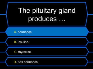 The pituitary gland
     produces …
A. hormones.


B. insuline.


C. thyroxine.


D. Sex hormones.
 