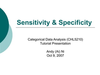 Sensitivity & Specificity Categorical Data Analysis (CHL5210) Tutorial Presentation Andy (Ai) Ni Oct 9, 2007 
