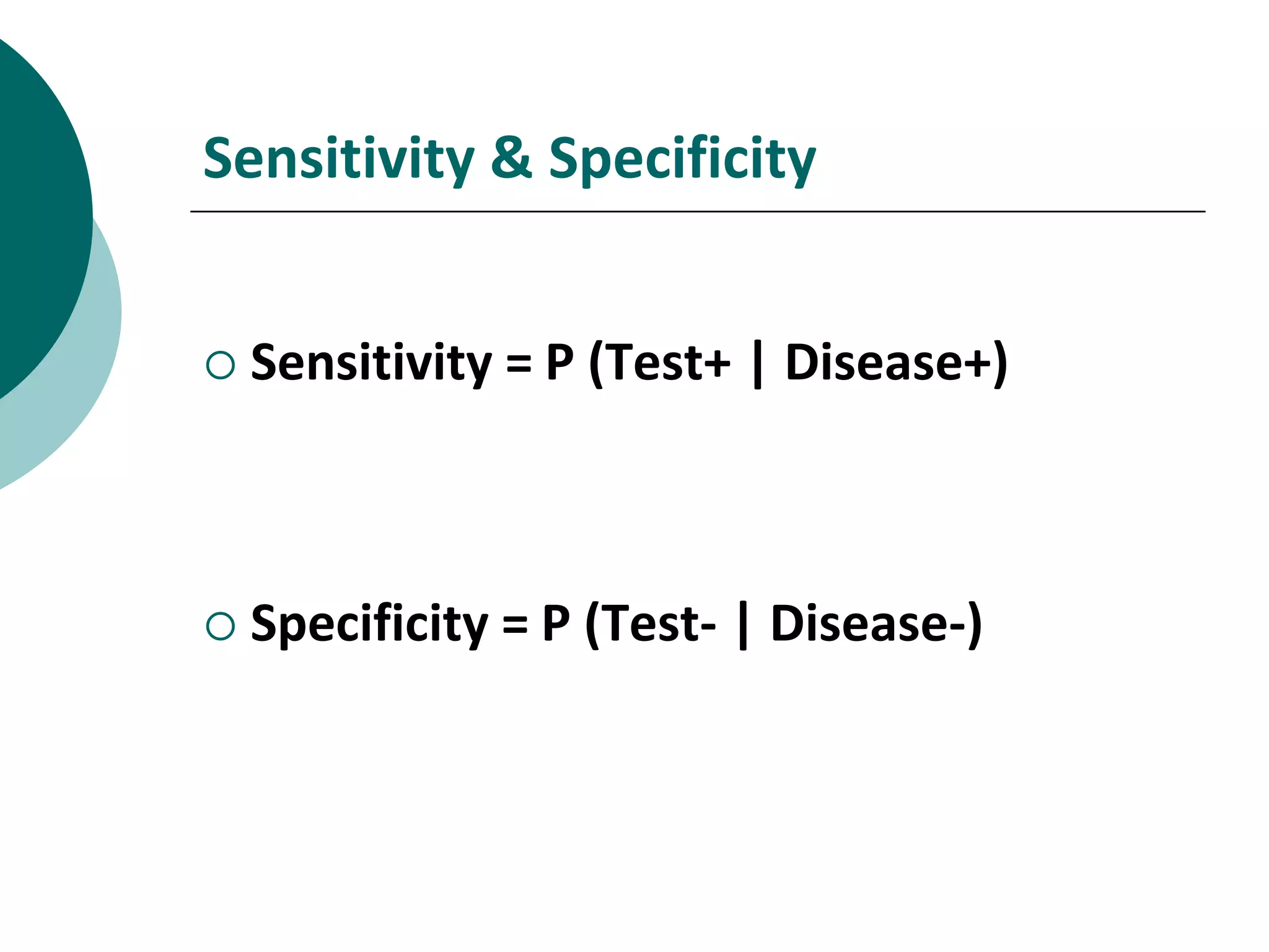 Sensitivity & Specificity
Sensitivity = P (Test+ | Disease+)
Specificity = P (Test- | Disease-)