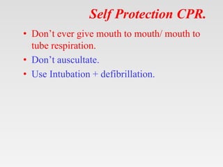 Self Protection CPR.
• Don’t ever give mouth to mouth/ mouth to
tube respiration.
• Don’t auscultate.
• Use Intubation + d...