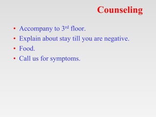 Counseling
• Accompany to 3rd floor.
• Explain about stay till you are negative.
• Food.
• Call us for symptoms.
 