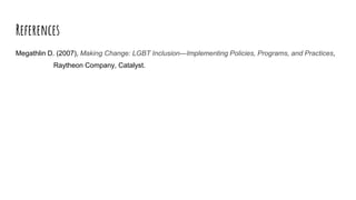 References
Megathlin D. (2007), Making Change: LGBT Inclusion—Implementing Policies, Programs, and Practices,
Raytheon Company, Catalyst.
 
