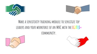 Make a sensitivity training module to sensitize top
leaders and your workforce of an MNC with the LGBTQI+
community.
 