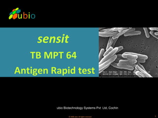 sensit
   TB MPT 64
Antigen Rapid test


         ubio Biotechnology Systems Pvt Ltd, Cochin

                 © 2008 ubio. All rights reserved.    1
 