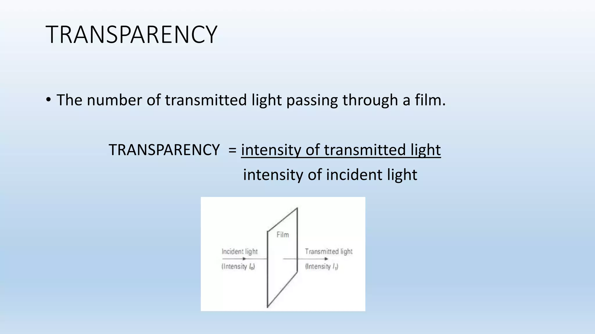 TRANSPARENCY
• The number of transmitted light passing through a film.
TRANSPARENCY = intensity of transmitted light
intensity of incident light
 