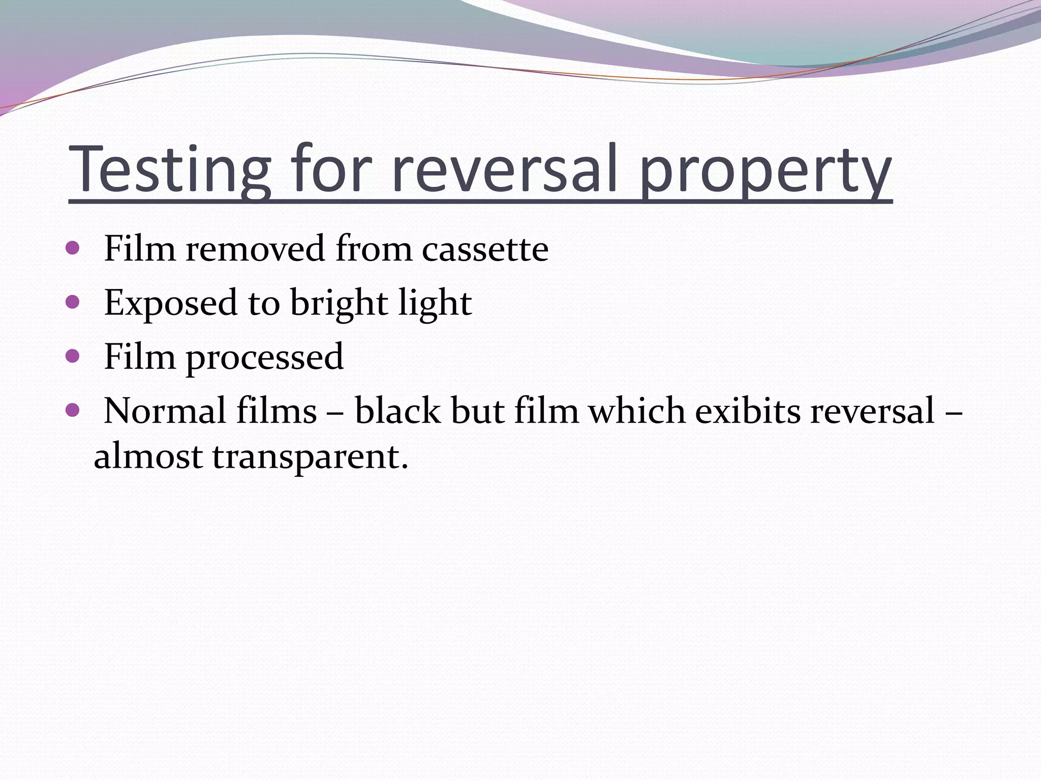 Testing for reversal property
 Film removed from cassette
 Exposed to bright light
 Film processed
 Normal films – black but film which exibits reversal –
almost transparent.
 