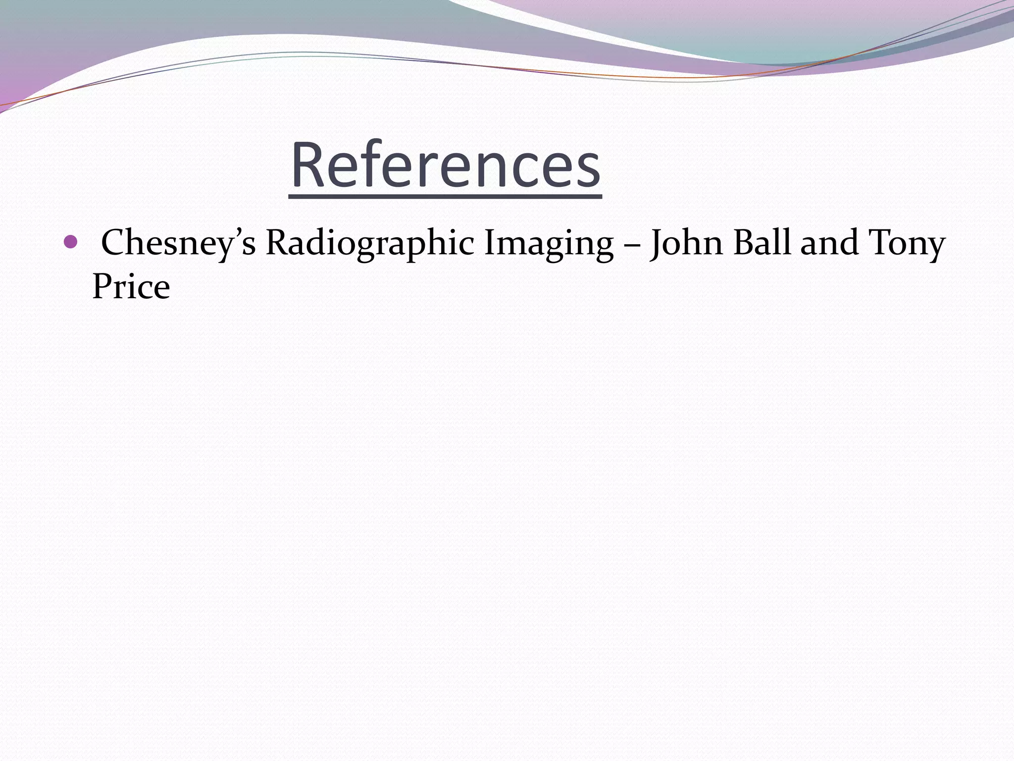References
 Chesney’s Radiographic Imaging – John Ball and Tony
Price
 