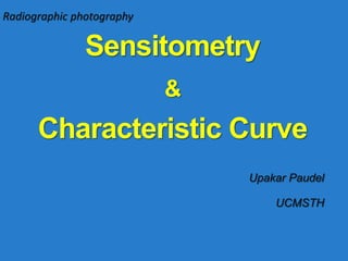 Radiographic photography
Sensitometry
&
Characteristic Curve
Upakar Paudel
UCMSTH
 