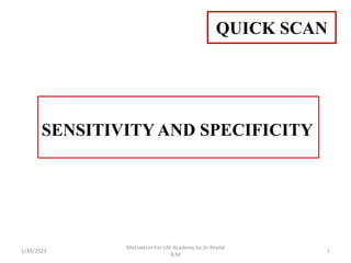 SENSITIVITY AND SPECIFICITY
QUICK SCAN
1/30/2023
Motivation For Life Academy by Dr Khalid
B.M
1
 