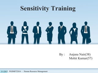 Sensitivity Training
By : Anjana Nair(38)
Mohit Kumar(57)
PGDMFT2016 - Human Resource Management3/1/2017
 