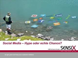 Social Media – Hype oder echte Chance?

                                                 Frankfurt Hamburg München Wien Zürich




 we get, grow and keep your customer relations
 