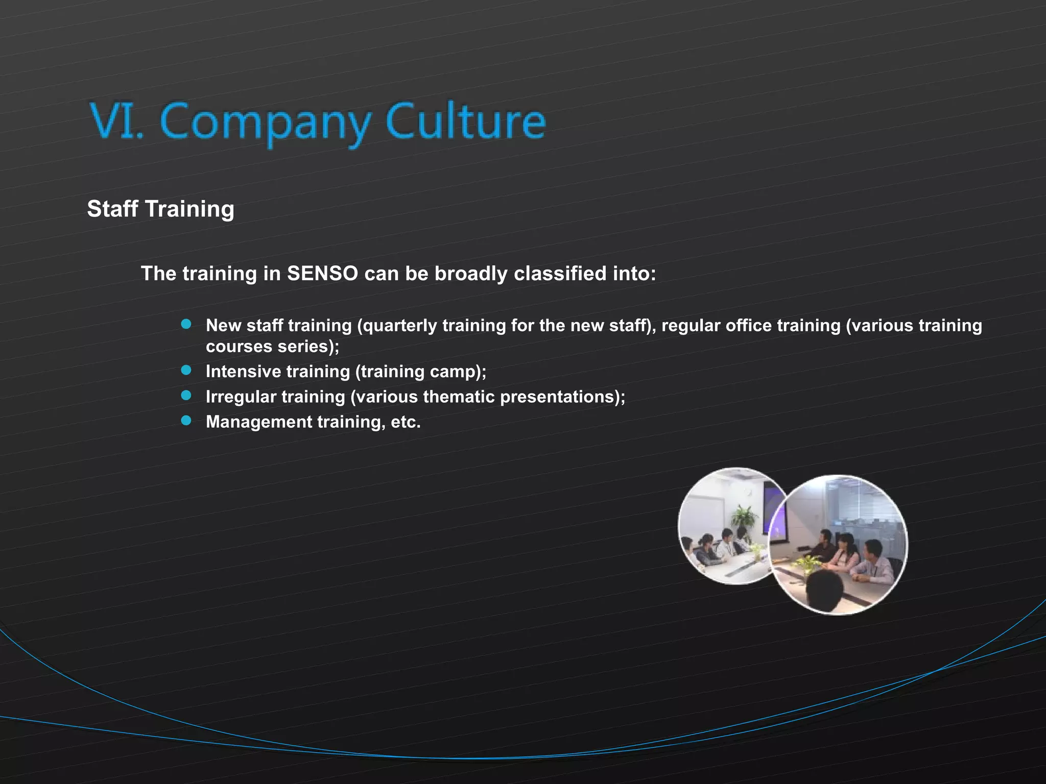 Staff Training The training in SENSO can be broadly classified into:  New staff training (quarterly training for the new staff), regular office training (various training courses series); Intensive training (training camp); Irregular training (various thematic presentations); Management training, etc. 