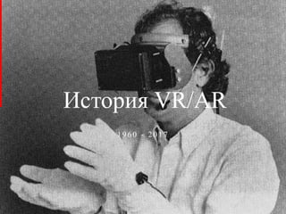 5
История VR/AR
1960 - 2017
 