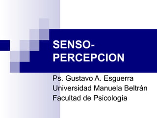 SENSO-
PERCEPCION
Ps. Gustavo A. Esguerra
Universidad Manuela Beltrán
Facultad de Psicología
 