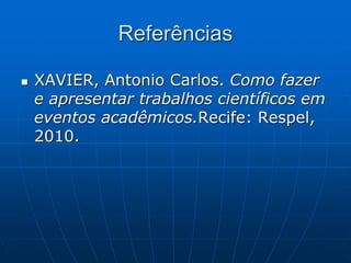 Referências
 XAVIER, Antonio Carlos. Como fazer
e apresentar trabalhos científicos em
eventos acadêmicos.Recife: Respel,
2010.
 