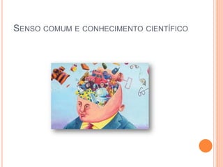 SENSO COMUM E CONHECIMENTO CIENTÍFICO
 