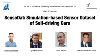 SensoDat: Simulation-based Sensor Dataset
of Self-driving Cars
Christian Birchler Sebastiano Panichella
Timo Kehrer
Cyrill Rohrbach
Data Showcase
21. Intl. Conference on Mining Software Repositories (MSR’24)
 