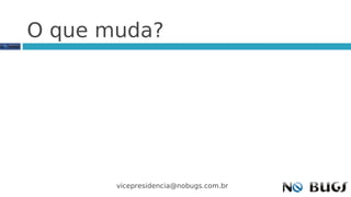 O que muda?




       vicepresidencia@nobugs.com.br
 