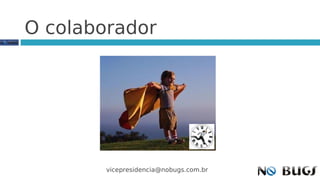 O colaborador




        vicepresidencia@nobugs.com.br
 