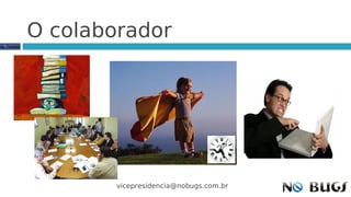 O colaborador




        vicepresidencia@nobugs.com.br
 