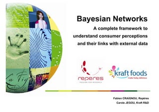 Bayesian Networks
        A complete framework to
understand consumer perceptions
 and their links with external data




                  Fabien CRAIGNOU, Repères
                    Carole JEGOU, Kraft R&D
 
