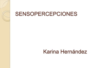 SENSOPERCEPCIONES




       Karina Hernández
 