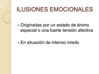ILUSIONES EMOCIONALES

   Originadas por un estado de ánimo
    especial o una fuerte tensión afectiva

   En situación de intenso miedo
 