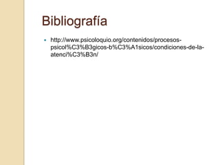 Bibliografía
   http://www.psicoloquio.org/contenidos/procesos-
    psicol%C3%B3gicos-b%C3%A1sicos/condiciones-de-la-
    atenci%C3%B3n/
 