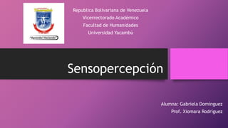Sensopercepción
Alumna: Gabriela Domínguez
Prof. Xiomara Rodríguez
Republica Bolivariana de Venezuela
Vicerrectorado Académico
Facultad de Humanidades
Universidad Yacambú
 