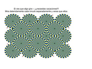 Si ves que algo gira – ¡¡¡necesitas vacaciones!!!
Mira detenidamente cada circulo separadamente y veras que ellos
estan ¡quietos!
 