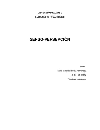 UNIVERSIDAD YACAMBU
FACULTAD DE HUMANIDADES
SENSO-PERSEPCIÓN
Autor:
María Gabriela Pérez Hernández
HPS: 161-00472
Fisiología y conducta
 