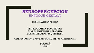 SENSOPERCEPCION
ENFOQUE GESTALT
DOC. DAVID SANCHEZ
MARIA CAMILA TANO HOYOS
MARIA JOSE PARRA MADRID
YAILIN CHAMORRO QUINTERO
CORPORACION UNIVERSITÁRIA IBERO-AMERICANA
BOGOTÁ
2018
 