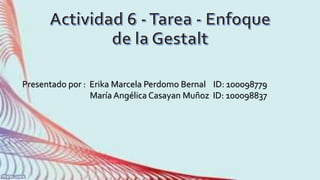 Presentado por : Erika Marcela Perdomo Bernal ID: 100098779
María Angélica Casayan Muñoz ID: 100098837
 