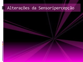 Alterações da Sensoripercepção
 