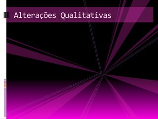 Alterações Qualitativas
 